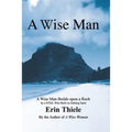 A Wise Man: A Wise Man Builds upon a Rock and Not on Sinking Sand: a Manual for Men