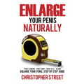 Enlarge Your Penis Naturally: Penis Clamping, Penis Pumps, Penis Pills, Jelqing, Enlarge Your Penis, Step by Step Guide