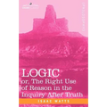 Logic: Or, the Right Use of Reason in the Inquiry After Truth