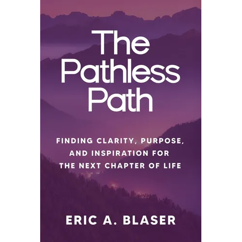 The Pathless Path: Finding Clarity, Purpose, and Inspiration for the Next Chapter of Life
