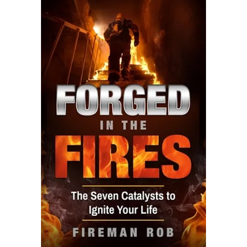 Forged In The Fires: The Seven Catalysts to Ignite your Possible, Accelerate your Potential & Extricate your Best Life.