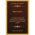 Whist Tactics: A Complete Course Of Instruction In The Methods Adopted By The Best Players (1895)