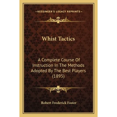Whist Tactics: A Complete Course Of Instruction In The Methods Adopted By The Best Players (1895)