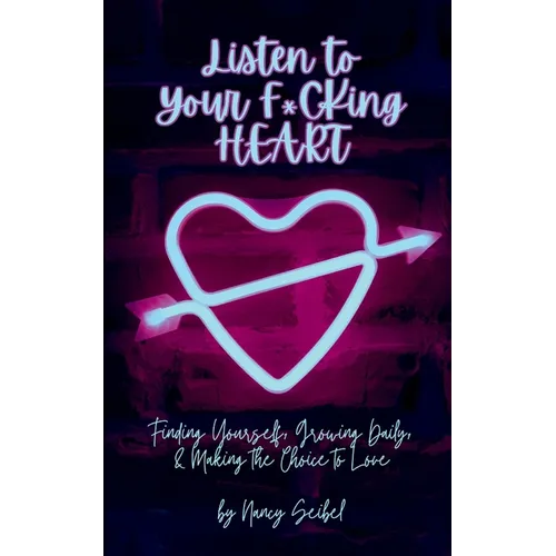 Listen to Your F*CKing HEART: Finding Yourself, Growing Daily, & Making the Choice to Love