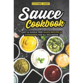 Sauce Cookbook: Easy & Hassle Free Sauce Recipes & Condiments for all Occasions