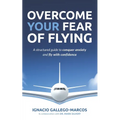 Overcome Your Fear of Flying: A Structured Guide to Conquer Anxiety and Fly with Confidence