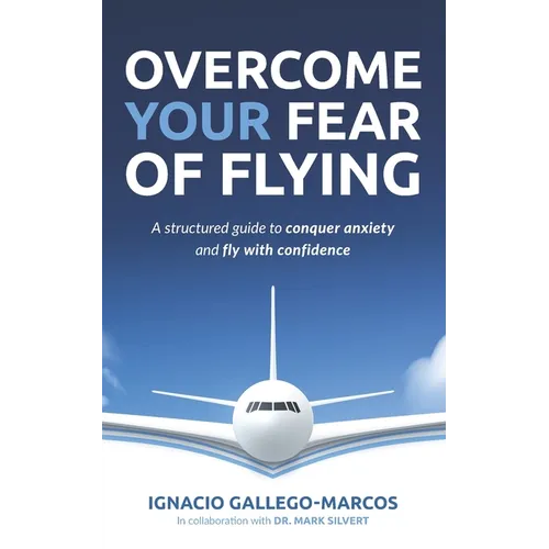 Overcome Your Fear of Flying: A Structured Guide to Conquer Anxiety and Fly with Confidence