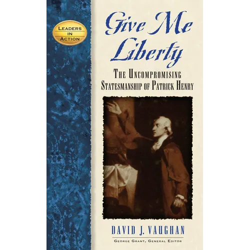 Give Me Liberty: The Uncompromising Statesmanship of Patrick Henry