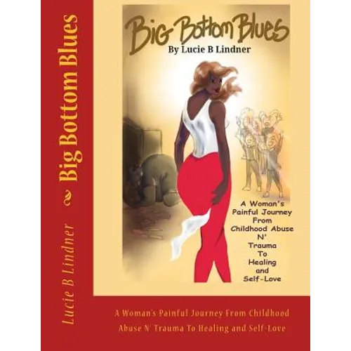 Big Bottom Blues: A Woman's Painful Journey from Childhood Abuse N' Trauma to Healing and Self-Love