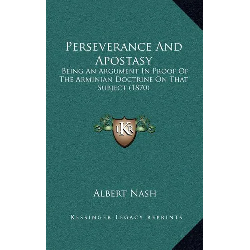 Perseverance And Apostasy: Being An Argument In Proof Of The Arminian Doctrine On That Subject (1870)