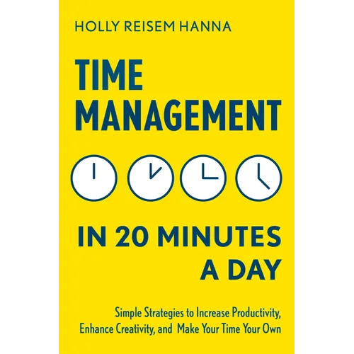 Time Management in 20 Minutes a Day: Simple Strategies to Increase Productivity, Enhance Creativity, and Make Your Time Your Own