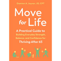 Move for Life: A Practical Guide to Building Everyday Strength, Balance, and Confidence for Thriving After 65