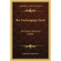 The Unchanging Christ: And Other Sermons (1889)