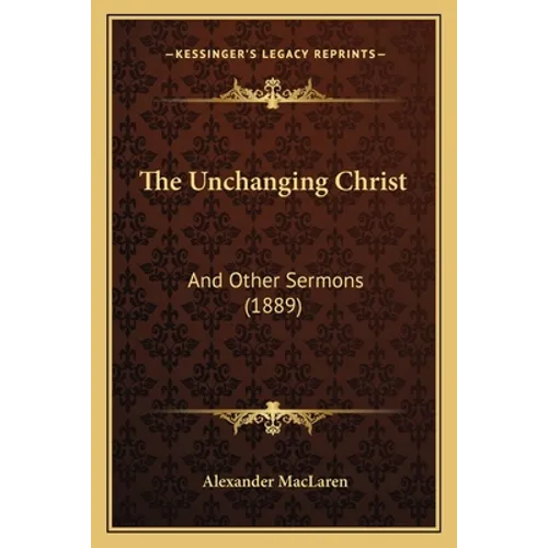 The Unchanging Christ: And Other Sermons (1889)