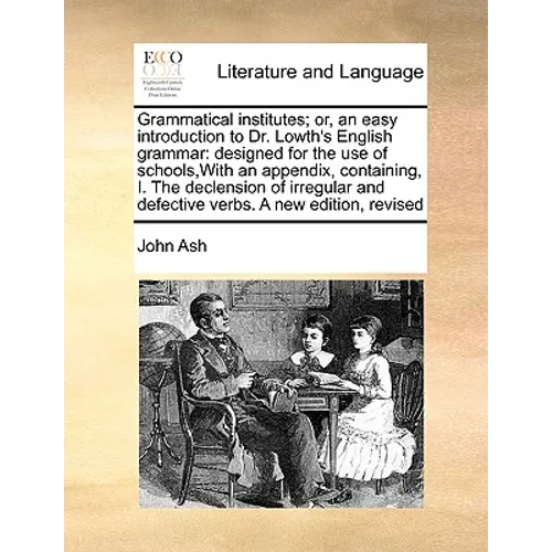 Grammatical Institutes; Or, an Easy Introduction to Dr. Lowth's English Grammar: Designed for the Use of Schools, with an Appendix, Containing, I. the