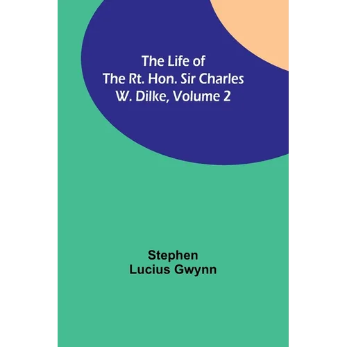 The Life of the Rt. Hon. Sir Charles W. Dilke, Volume 2
