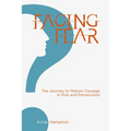 Facing Fear: The Journey to Mature Courage in Risk and Persecution