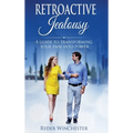 Retroactive Jealousy: A Guide To Transforming Your Pain Into Power