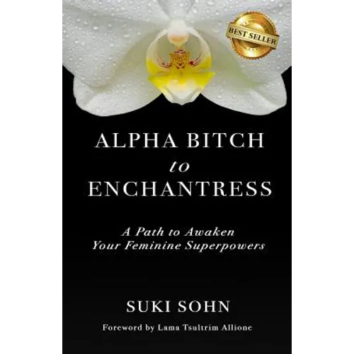 Alpha Bitch to Enchantress: A Path to Awaken Your Feminine Superpowers