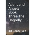 Aliens and Angels Book Three The Ungodly