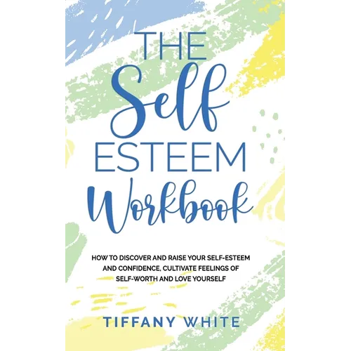 The Self Esteem Workbook: How to Discover and Raise Your Self-Esteem and Confidence, Cultivate Feelings of Self-Worth and Love Yourself