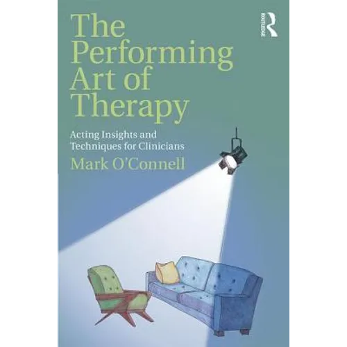 The Performing Art of Therapy: Acting Insights and Techniques for Clinicians