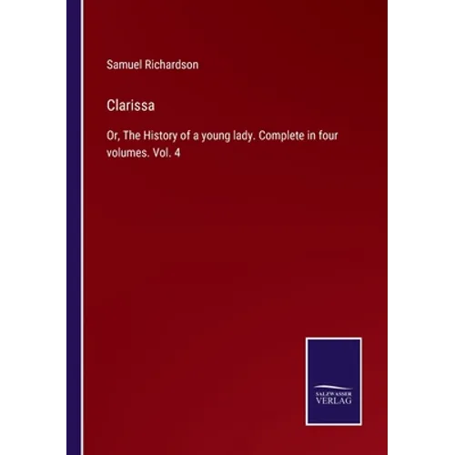 Clarissa: Or, The History of a young lady. Complete in four volumes. Vol. 4
