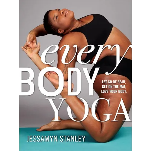 Every Body Yoga: Let Go of Fear, Get on the Mat, Love Your Body.