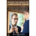 Inside the Mind of a Narcissistic Person: Everything you should know about them and How to counter attack their behavior