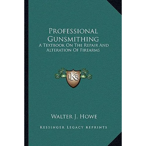 Professional Gunsmithing: A Textbook On The Repair And Alteration Of Firearms