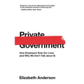 Private Government: How Employers Rule Our Lives (and Why We Don't Talk about It)