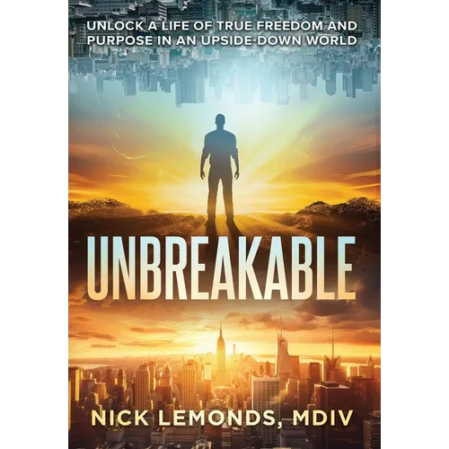 Unbreakable: Unlock a Life of True Freedom and Purpose in an Upside-Down World
