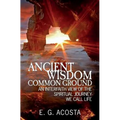 Ancient Wisdom - Common Ground: An Interfaith View of the Spiritual Journey We Call Life