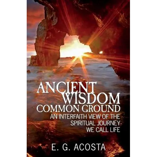 Ancient Wisdom - Common Ground: An Interfaith View of the Spiritual Journey We Call Life