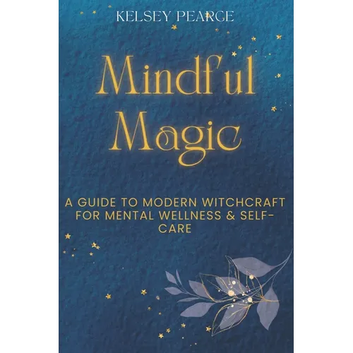Mindful Magic: A Guide to Modern Witchcraft for Mental Wellness & Self-Care