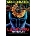 Accelerated Learning Techniques: Learn, Improve and Master Any New Skill Quickly