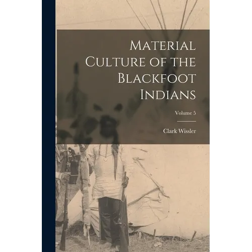 Material Culture of the Blackfoot Indians; Volume 5