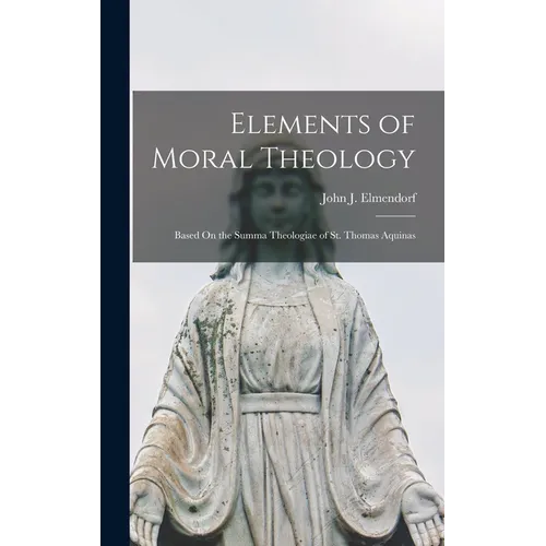 Elements of Moral Theology: Based On the Summa Theologiae of St. Thomas Aquinas