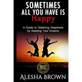 Sometimes all you have is Happy: Second Edition: A Guide to Obtaining Happiness while awaiting your dreams