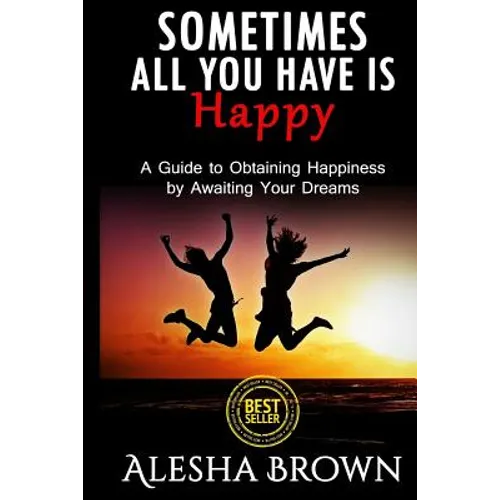 Sometimes all you have is Happy: Second Edition: A Guide to Obtaining Happiness while awaiting your dreams