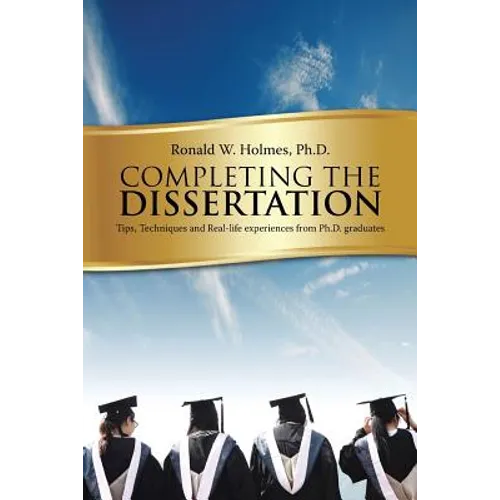 Completing the Dissertation: Tips, Techniques and Real-Life Experiences from PH.D. Graduates