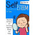 Self-Esteem Workbook for Teens: Rebuilding Confidence and Overcoming Negativity, Quickly and Easily