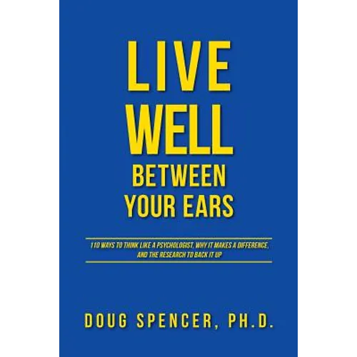 Live Well Between Your Ears: 110 ways to think like a psychologist, why it makes a difference, and the research to back it up.