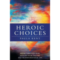 Heroic Choices: Break Through Fear, Realize Your Dreams and Transform Your Life