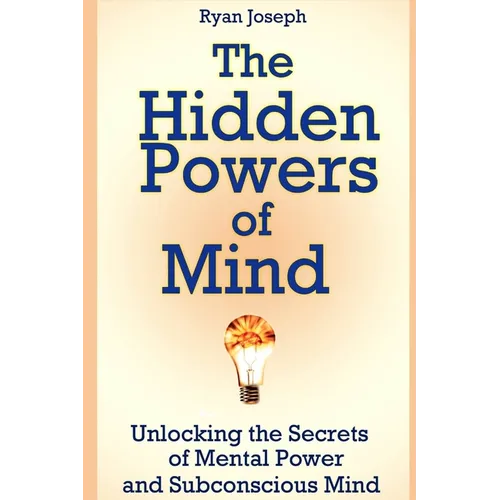 The Hidden Powers of Mind: Unlocking the Secrets of Mental Power and Subconscious Mind