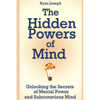 The Hidden Powers of Mind: Unlocking the Secrets of Mental Power and Subconscious Mind