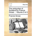 The Antiquities of Scotland by Francis Grose ... Volume 2 of 2