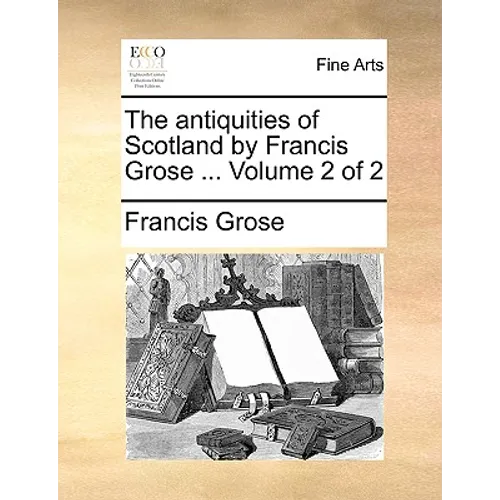 The Antiquities of Scotland by Francis Grose ... Volume 2 of 2