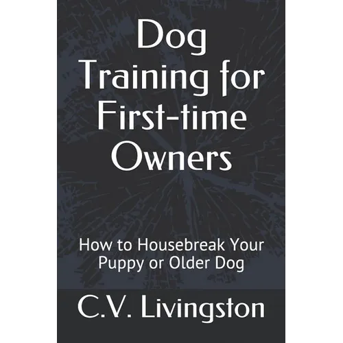 Dog Training for First-time Owners: How to Housebreak Your Puppy or Older Dog