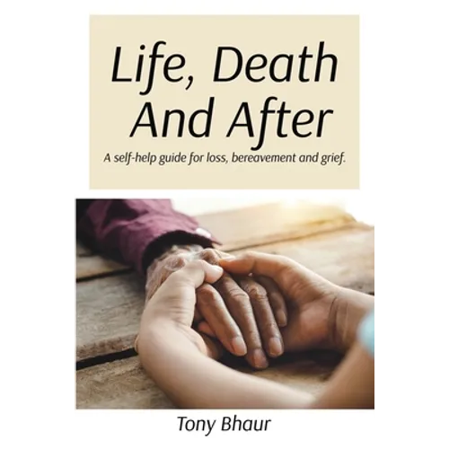 Life, Death And After: A self-help guide for loss, bereavement and grief